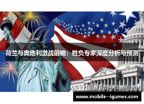 荷兰与奥地利激战前瞻:胜负专家深度分析与预测 荷兰与奥地利激战前瞻:胜负专家深度分析与预测
