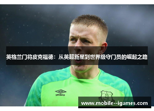 英格兰门将皮克福德：从英超新星到世界级守门员的崛起之路